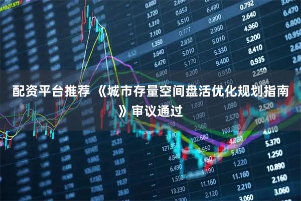 配资平台推荐 《城市存量空间盘活优化规划指南》审议通过